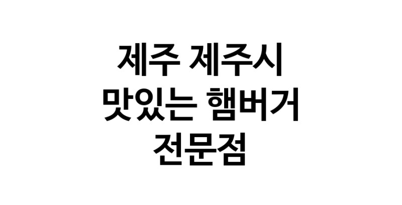 햄버거 맛있는곳 추천 제주 제주시 수제버거 불벅 편의점햄버거 햄버거맛집 패스트푸드 치즈버거 수제햄버거 치킨버거