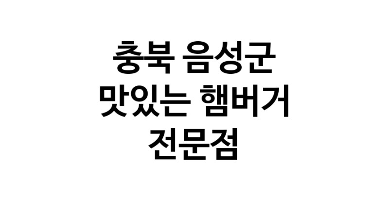 충북 음성군 햄버거 전문점 추천 패스트푸드 치즈버거 수제햄버거 치킨버거