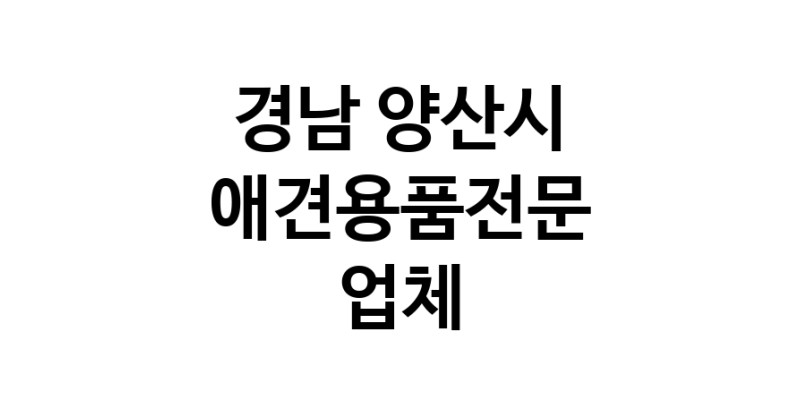 경남 양산시 애견용품 전문업체 추천 강아지용품 애완용품 애견용품점 반려동물용품점
