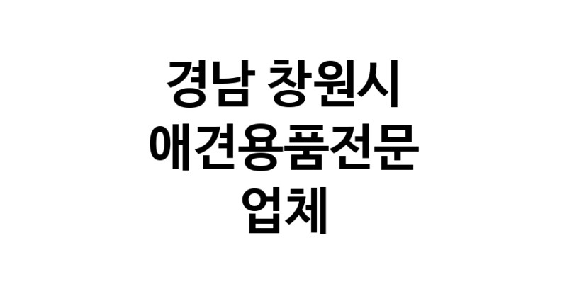 애견용품전문업체 추천 경남 창원시 지역 우수업체 강아지용품 애완용품 애견용품점 반려동물용품점