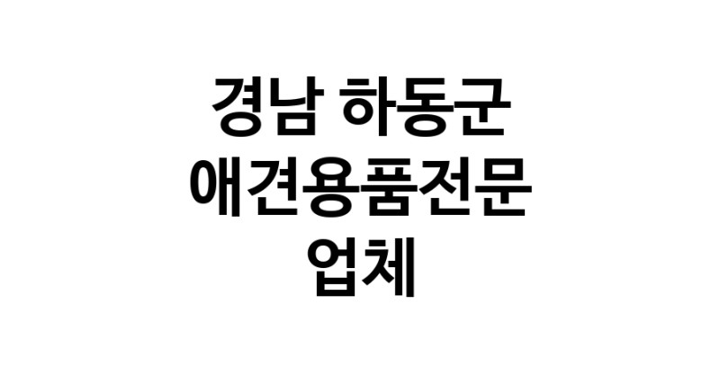 경남 하동군 애견용품 전문업체 추천 TOP3 강아지용품 애완용품 애견용품점 반려동물용품점 강아지스카프 애견용품샵 강아지목줄