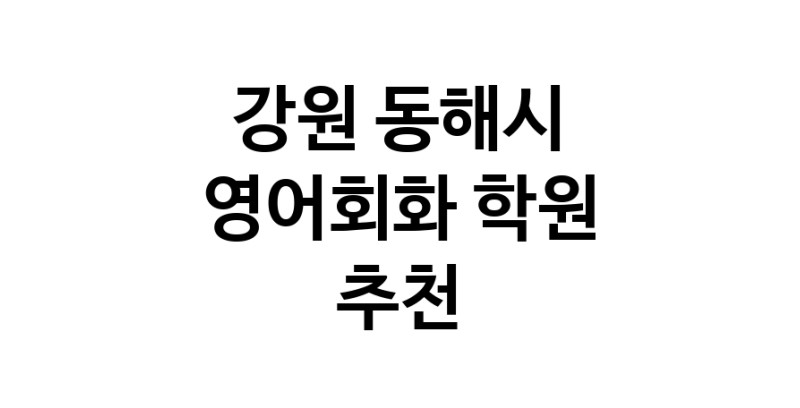 영어회화추천 강원 동해시 영어회화학원 생활영어 비즈니스영어 영어발음