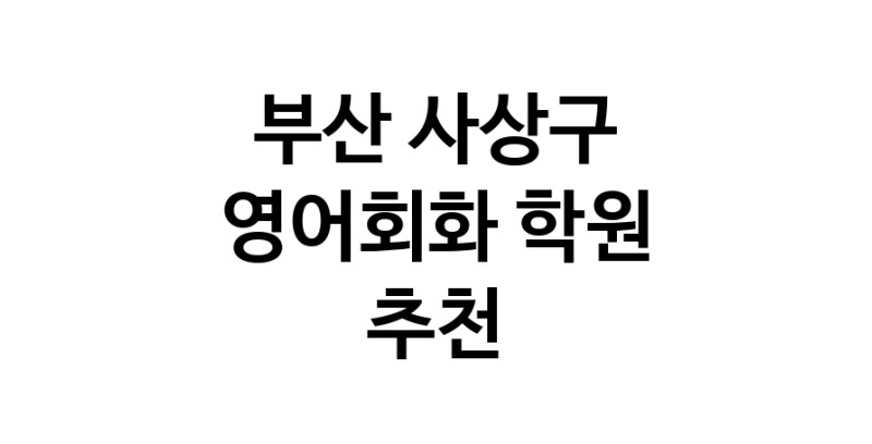 영어회화 부산 사상구 우수업체 영어회화학원 생활영어 비즈니스영어 영어발음