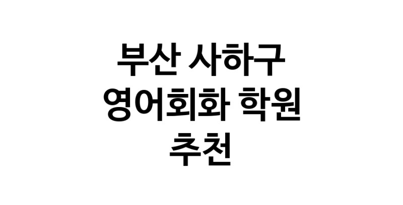 부산 사하구 영어회화추천 영어회화학원 생활영어 비즈니스영어 영어발음