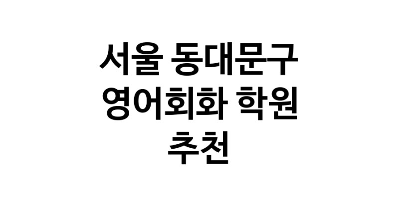 영어회화추천 서울 동대문구 영어회화학원 생활영어 비즈니스영어 영어발음
