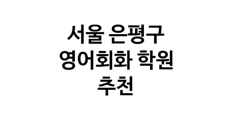 영어회화학원추천 서울 은평구 영어회화학원 생활영어 비즈니스영어 영어발음