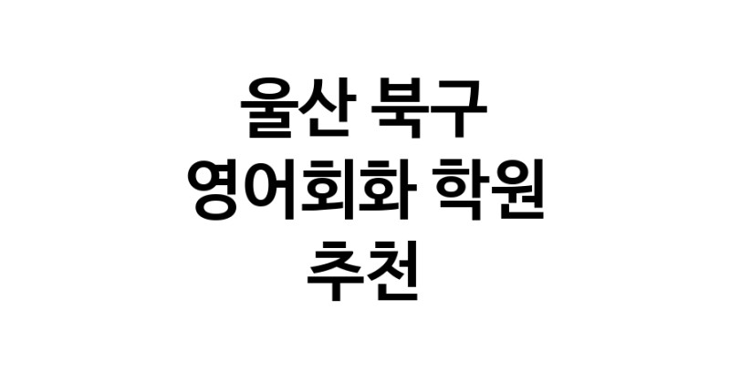 영어회화추천 울산 북구 영어회화학원 생활영어 비즈니스영어 영어발음