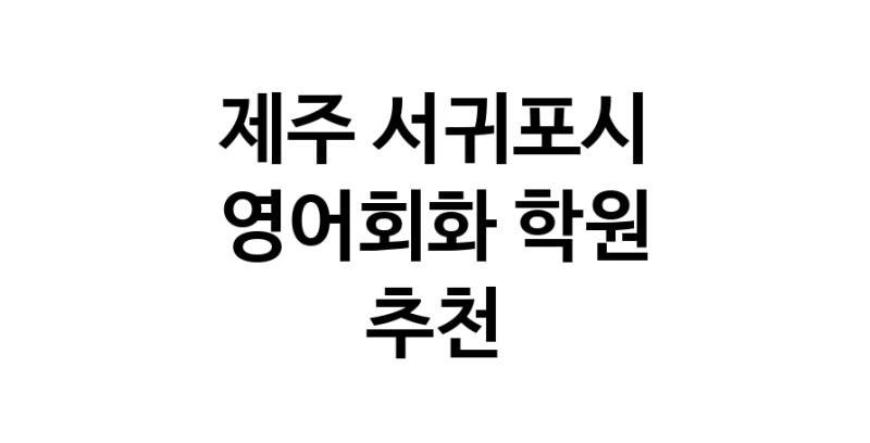 영어회화추천 제주 서귀포시 영어회화학원 생활영어 비즈니스영어 영어발음