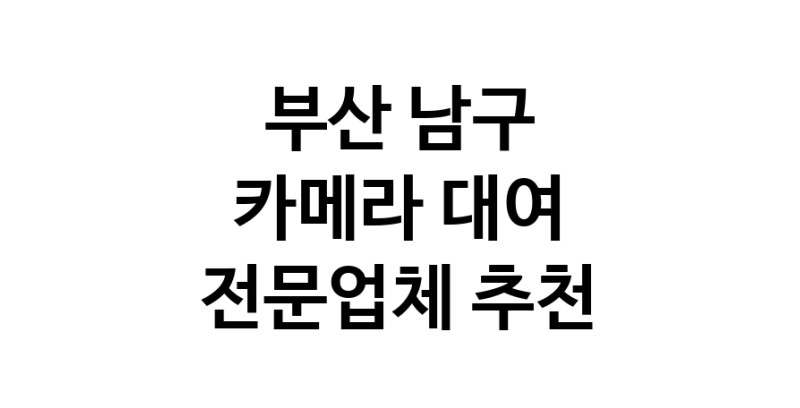 카메라대여 추천 부산 남구 우수업체 카메라렌트 대여스튜디오 렌즈대여 SLR렌트 촬영대행