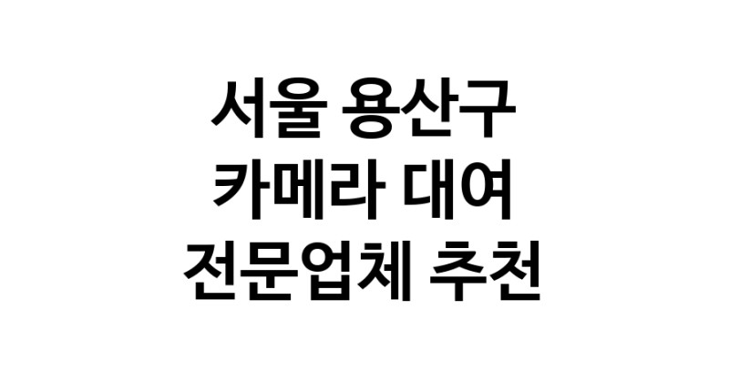 서울 용산구 카메라대여 전문점 카메라렌트 대여스튜디오 렌즈대여 SLR렌트 촬영대행