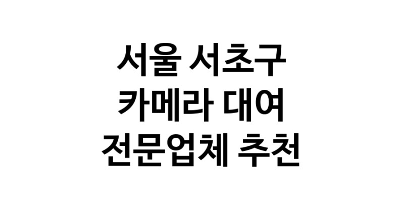 서울 서초구 카메라대여 전문점 추천 카메라렌트 대여스튜디오 렌즈대여 SLR렌트 촬영대행