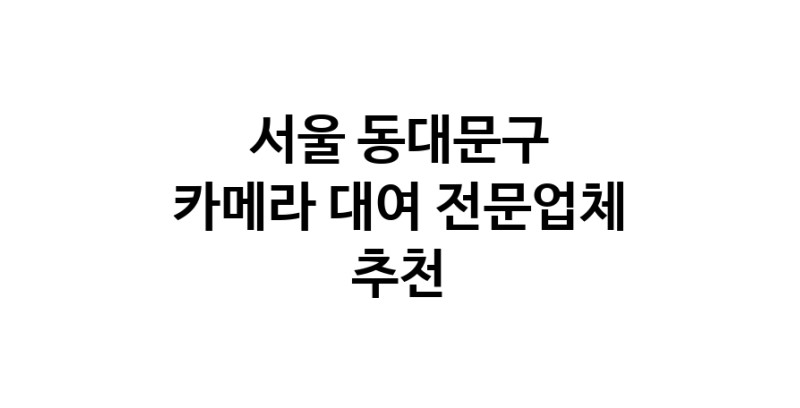 카메라대여 추천 서울 동대문구 우수업체 카메라렌트 대여스튜디오 렌즈대여 SLR렌트 촬영대행