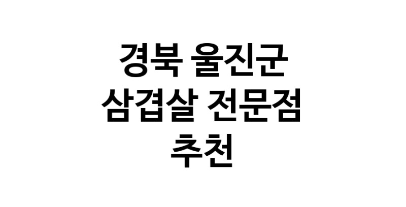 경북 울진군 삼겹살 음식점 추천 오겹살 돼지껍데기 돼지뒷고기 항정살 통삼겹 한돈 목살