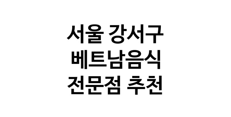 베트남음식전문점 서울 강서구 베트남쌀국수 베트남요리 월남쌈 쌀국수맛집