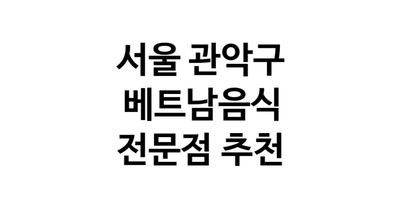 가까운 베트남음식식당 서울 관악구 베트남쌀국수 베트남요리 월남쌈 쌀국수맛집