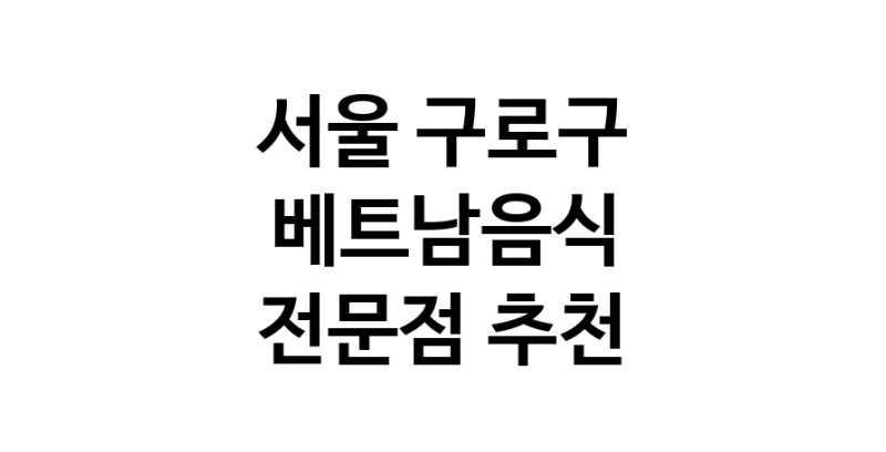 서울 구로구 베트남음식 전문점 베트남쌀국수 베트남요리 월남쌈 쌀국수맛집