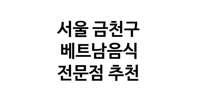 서울 금천구 베트남음식 전문점 베트남쌀국수 베트남요리 월남쌈 쌀국수맛집