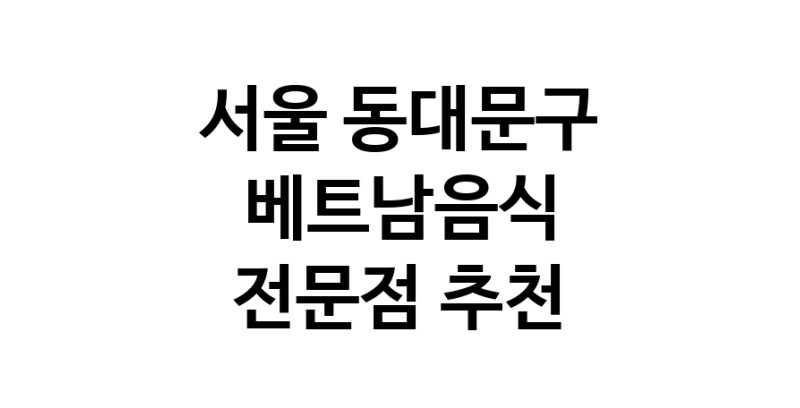 베트남음식 서울 동대문구 우수업체 베트남쌀국수 베트남요리 월남쌈 쌀국수맛집