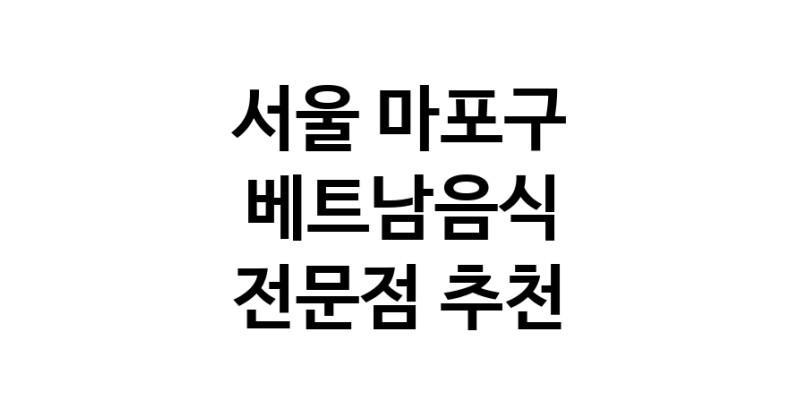 서울 마포구 베트남음식 추천 베트남쌀국수 베트남요리 월남쌈 쌀국수맛집