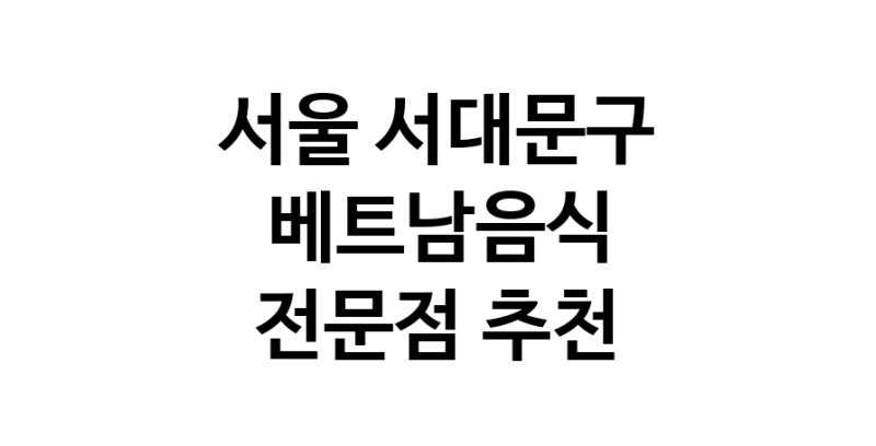 베트남음식 서울 서대문구 우수업체 베트남쌀국수 베트남요리 월남쌈 쌀국수맛집
