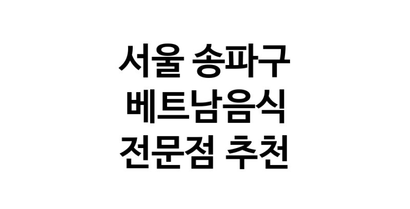 베트남음식전문점 서울 송파구 베트남쌀국수 베트남요리 월남쌈 쌀국수맛집