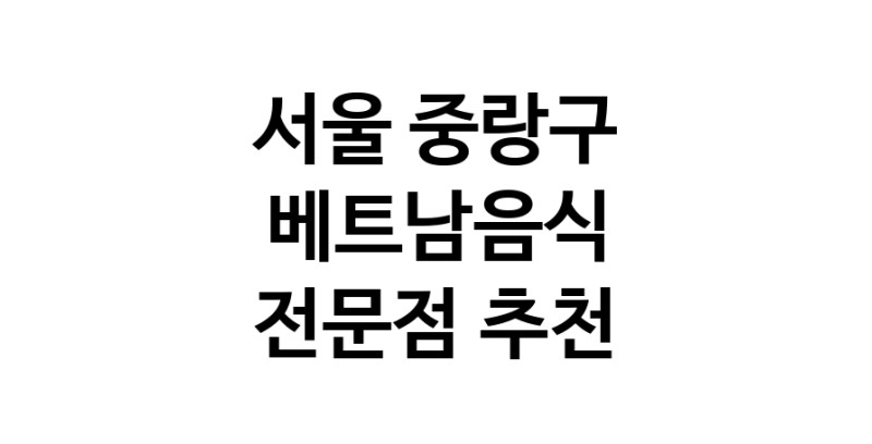 가까운 베트남음식식당 서울 중랑구 베트남쌀국수 베트남요리 월남쌈 쌀국수맛집
