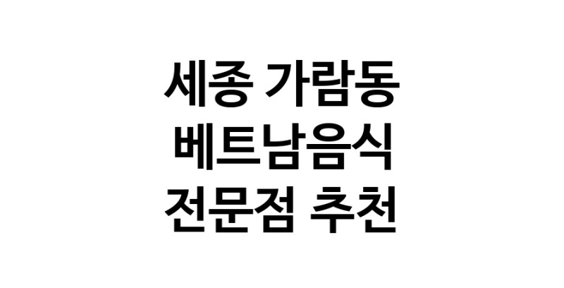 가까운 베트남음식식당 세종 가람동 베트남쌀국수 베트남요리 월남쌈 쌀국수맛집