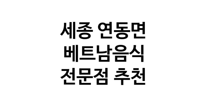 가까운 베트남음식식당 세종 연동면 베트남쌀국수 베트남요리 월남쌈 쌀국수맛집