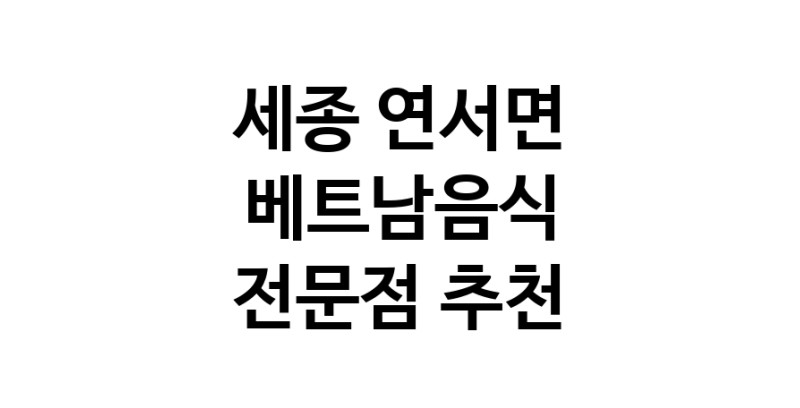 가까운 베트남음식식당 세종 연서면 베트남쌀국수 베트남요리 월남쌈 쌀국수맛집
