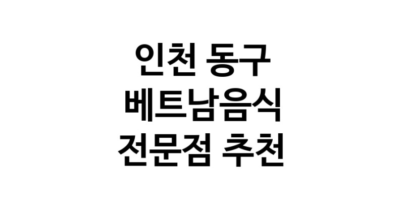 베트남음식 인천 동구 우수업체 베트남쌀국수 베트남요리 월남쌈 쌀국수맛집