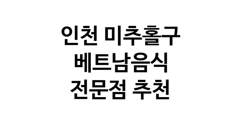 베트남음식전문점 인천 미추홀구 베트남쌀국수 베트남요리 월남쌈 쌀국수맛집