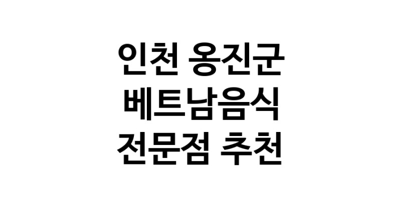 베트남음식 인천 옹진군 우수업체 베트남쌀국수 베트남요리 월남쌈 쌀국수맛집