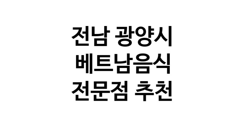 전남 광양시 베트남음식 추천 베트남쌀국수 베트남요리 월남쌈 쌀국수맛집
