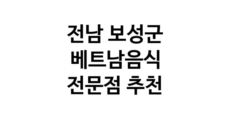 전남 보성군 베트남음식 전문점 베트남쌀국수 베트남요리 월남쌈 쌀국수맛집