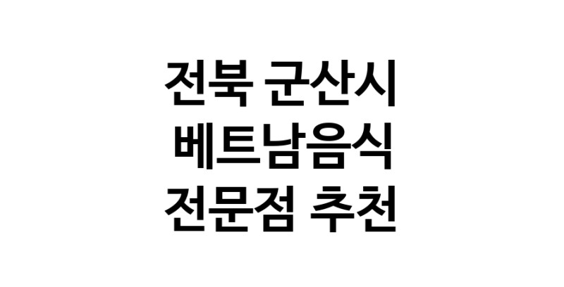 베트남음식전문점 전북 군산시 베트남쌀국수 베트남요리 월남쌈 쌀국수맛집