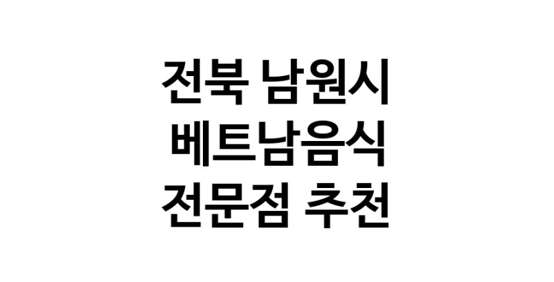 가까운 베트남음식식당 전북 남원시 베트남쌀국수 베트남요리 월남쌈 쌀국수맛집