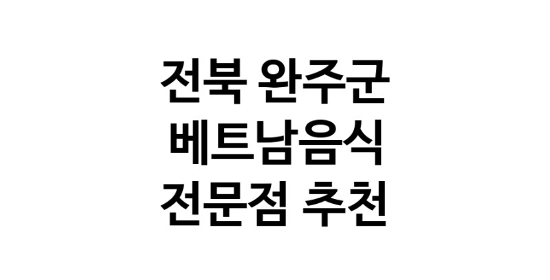 전북 완주군 베트남음식 추천 베트남쌀국수 베트남요리 월남쌈 쌀국수맛집