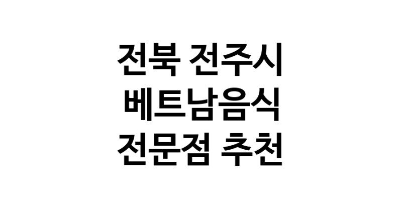 베트남음식 전북 전주시 우수업체 베트남쌀국수 베트남요리 월남쌈 쌀국수맛집