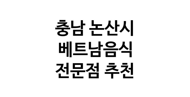 가까운 베트남음식식당 충남 논산시 베트남쌀국수 베트남요리 월남쌈 쌀국수맛집