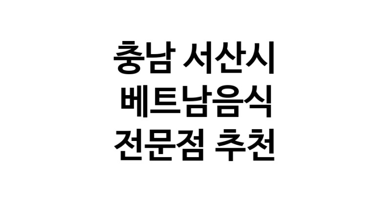 충남 서산시 베트남음식 추천 베트남쌀국수 베트남요리 월남쌈 쌀국수맛집