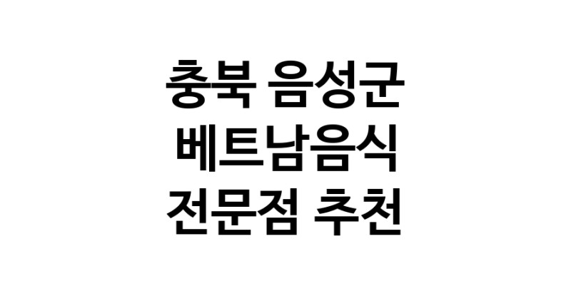 베트남음식전문점 충북 음성군 베트남쌀국수 베트남요리 월남쌈 쌀국수맛집