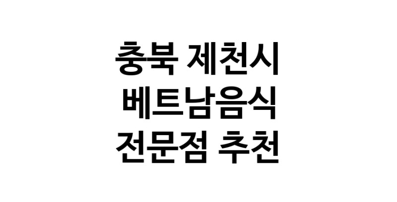 베트남음식 충북 제천시 우수업체 베트남쌀국수 베트남요리 월남쌈 쌀국수맛집