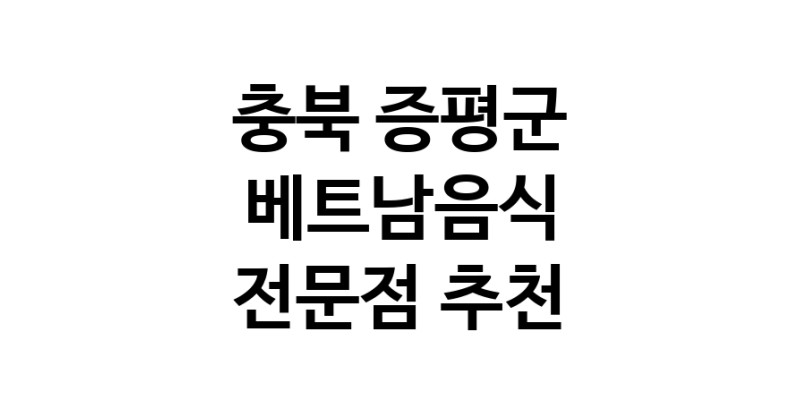 베트남음식전문점 충북 증평군 베트남쌀국수 베트남요리 월남쌈 쌀국수맛집