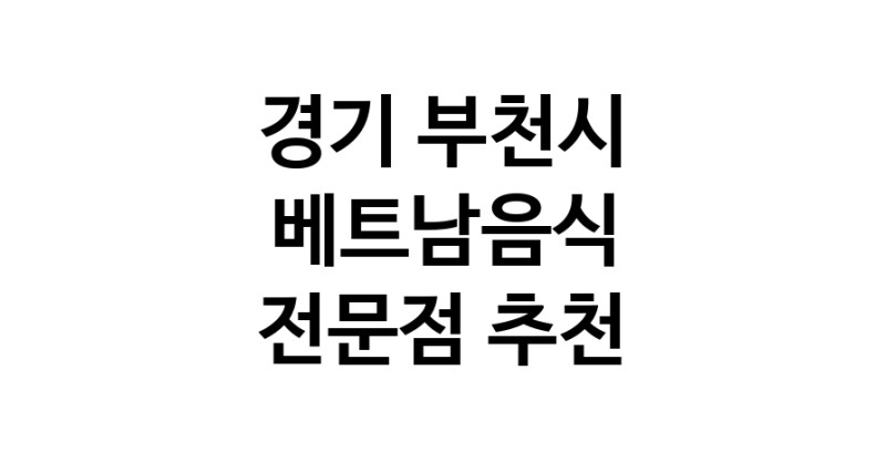 경기 부천시 베트남음식 전문점 베트남쌀국수 베트남요리 월남쌈 쌀국수맛집