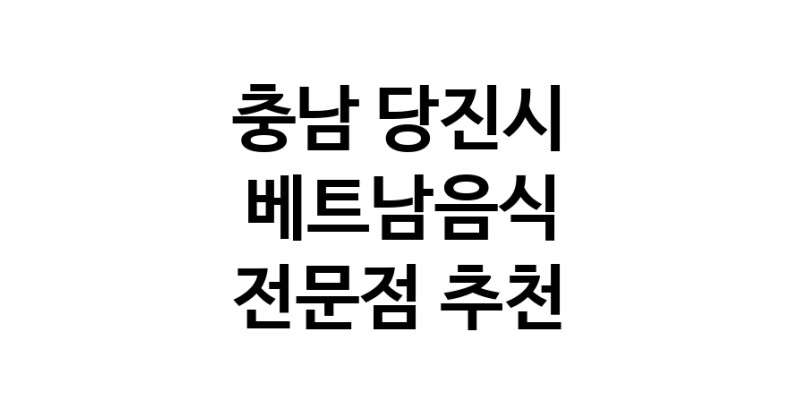 가까운 베트남음식식당 충남 당진시 베트남쌀국수 베트남요리 월남쌈 쌀국수맛집