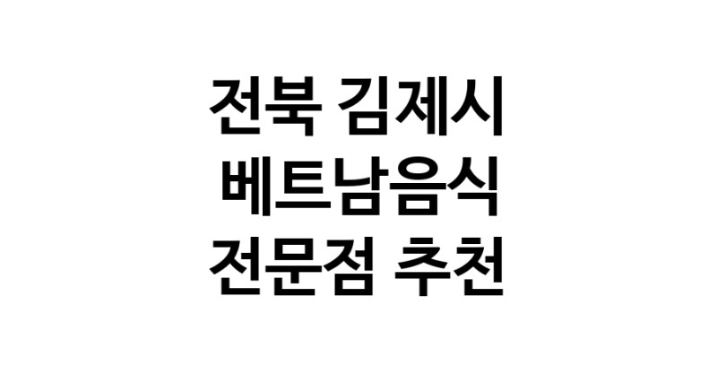 가까운 베트남음식식당 전북 김제시 베트남쌀국수 베트남요리 월남쌈 쌀국수맛집