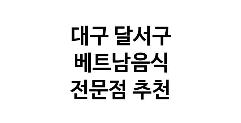 대구 달서구 베트남음식 전문점 베트남쌀국수 베트남요리 월남쌈 쌀국수맛집