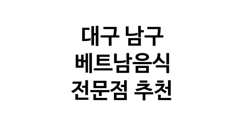 대구 남구 베트남음식 추천 베트남쌀국수 베트남요리 월남쌈 쌀국수맛집