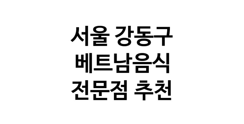 베트남음식 서울 강동구 우수업체 베트남쌀국수 베트남요리 월남쌈 쌀국수맛집