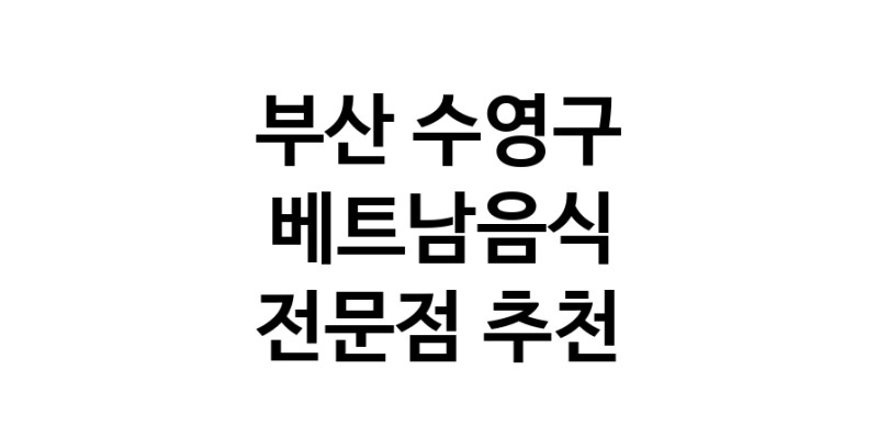 부산 수영구 베트남음식 전문점 베트남쌀국수 베트남요리 월남쌈 쌀국수맛집